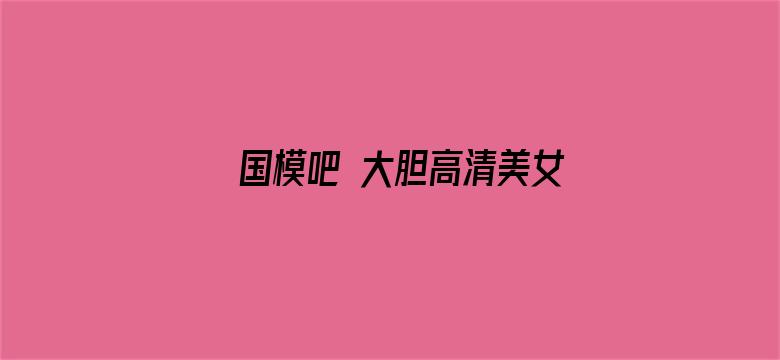 国模吧 大胆高清美女体艺术专业网站-Movie